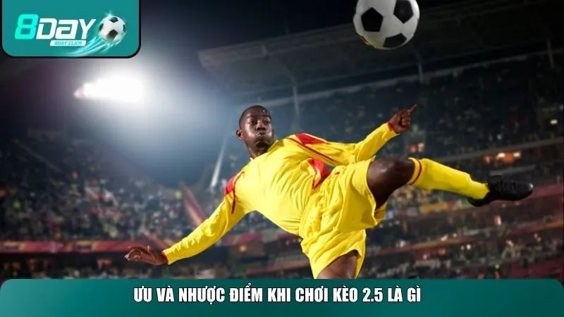 Ưu và nhược điểm khi chơi kèo 2.5 là gì