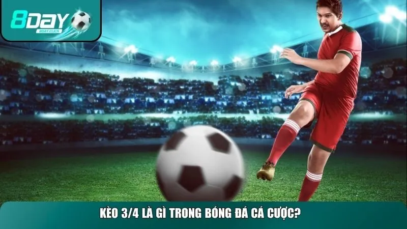 Khái niệm kèo 3/4 là gì trong bóng đá cá cược