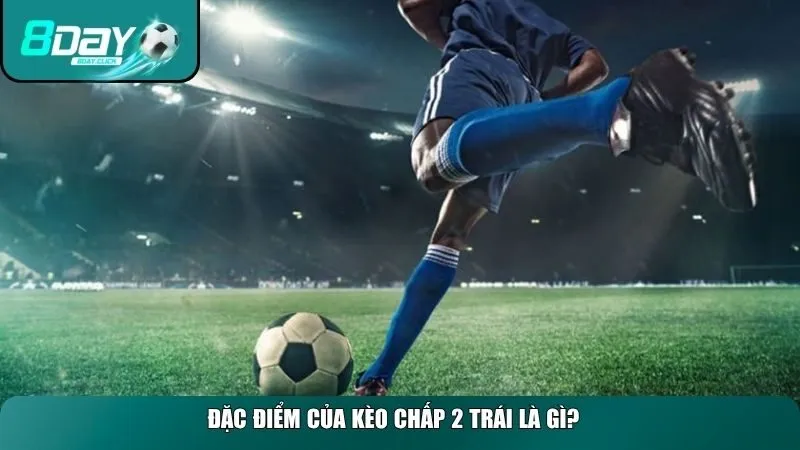 Đặc điểm của kèo chấp 2 trái là gì?