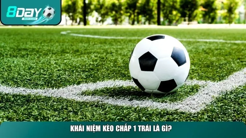 Khái niệm chi tiết kèo chấp 1 trái là gì?